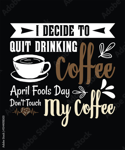 I Decide to Quit Drinking Coffee April Fools Day Don’t Touch my Coffee