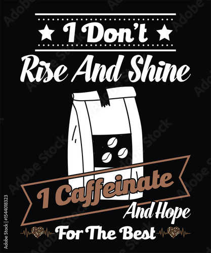 I Don’t Rise And Shine I Caffeinate And Hope For The Best
