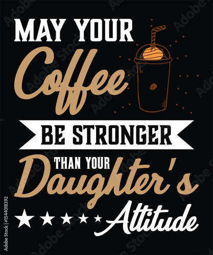 May Your Coffee Be Stronger Than Your Daughter’s Attitude