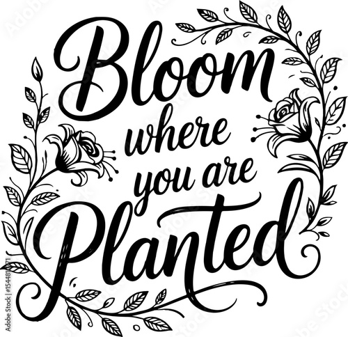 Bloom Where You Are Planted Floral Quote Black Ink Typography Design Motivational Inspirational Artwork