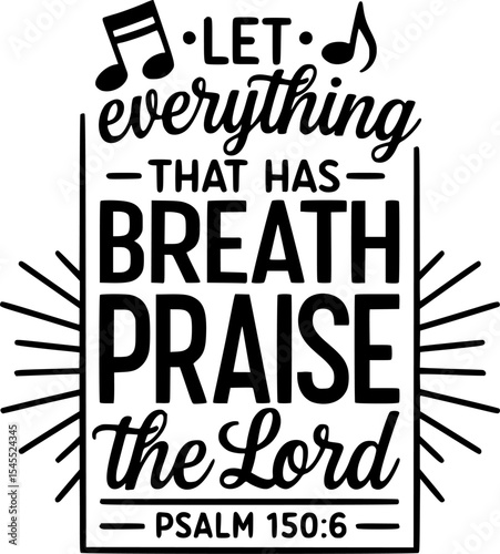 Christian T-shirt Design – Let Everything That Has Breath Praise the Lord – Psalm 150:6 Tall Cursive Typography with Music Notes and Upward Rays – Black and White Inspirational Bible Verse Artwork