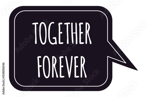 Black speech bubble displaying together forever message, symbolizing eternal love, unity, and commitment, perfect for relationship, anniversary, and Valentine's Day themes