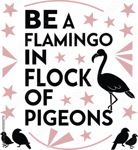 Be a flamingo in a flock of pigeons