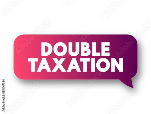 Double Taxation is the levying of tax by two or more jurisdictions on the same income, asset, or financial transaction, text concept message bubble