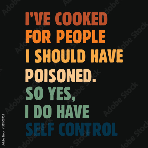 I've Cooked For People I Should Have Poisoned So Yes I Do Have self control T-Shirt
