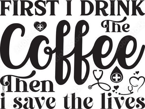 First I drink the coffee then I save the lives, Nurse quotes svg design