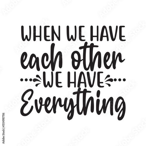 When We Have Each Other We Have Everything SVG Family Love Quote