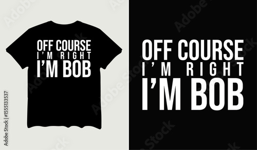 Off course I'm right I'm bob t-shirt design for t-shirt quotes or poster svg printable cut file