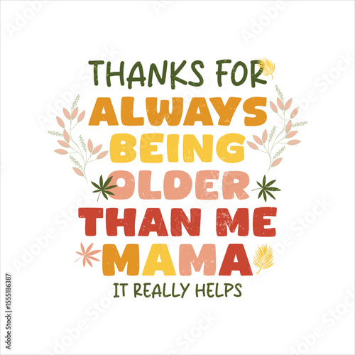 Funny quote graphic design about being grateful for an older mom. A vibrant, colorful graphic design featuring the text "THANKS FOR ALWAYS BEING OLDER THAN ME MAMA, IT REALLY HELPS" in a retro, styliz