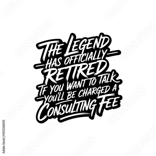 The Legend Has Officially Retired If You Want To Talk You'll Be Charged A Consulting Fee. Vector Design Isolated on White Background