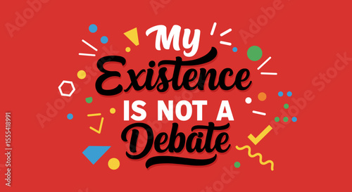 MY EXISTENCE IS NOT A DEBATE - Bold Statement Graphic Design for Empowerment and Self-Expression