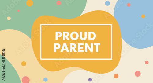 PROUD PARENT - Celebrating Modern Family Life with Joyful Expressions and Creative Designs