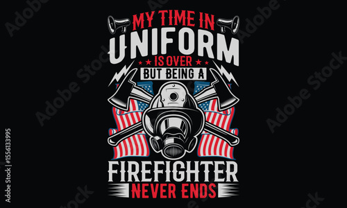 My Time In Uniform Is Over But Being A Firefighter Never Ends - Firefighter T- Shirt Design. Hand Drawn Calligraphy Phrase on Black Background. Graphic Typography Element for Apparel, Uniforms, and Fi