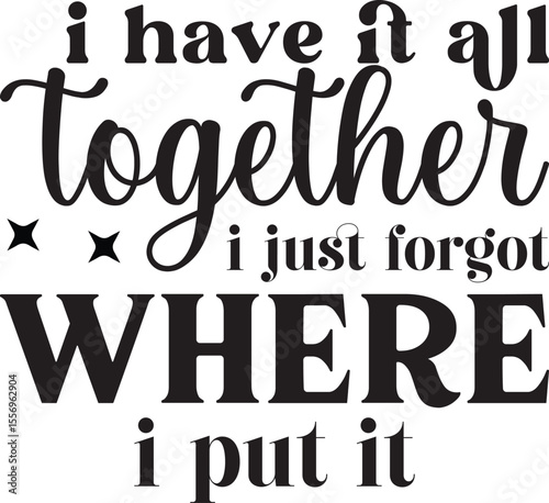 i have it all together i just forgot where i put it, Sarcastic T-shirt Designs