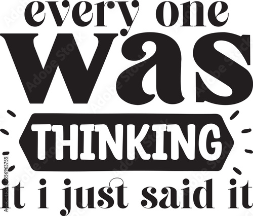 every one was thinking it i just said it, Sarcastic T-shirt Designs