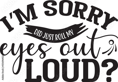 i’m sorry did just roll my eyes out loud, Sarcastic T-shirt Designs