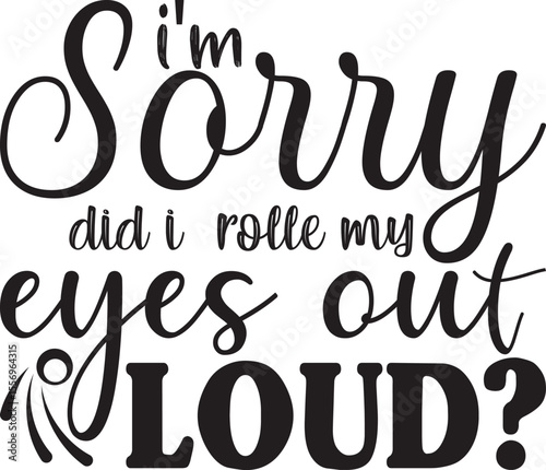 i’m sorry did i just rolled my eyes out loud, Sarcastic T-shirt Designs