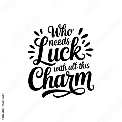 Who Needs Luck With All This Charm. Vector Design Isolated on White Background