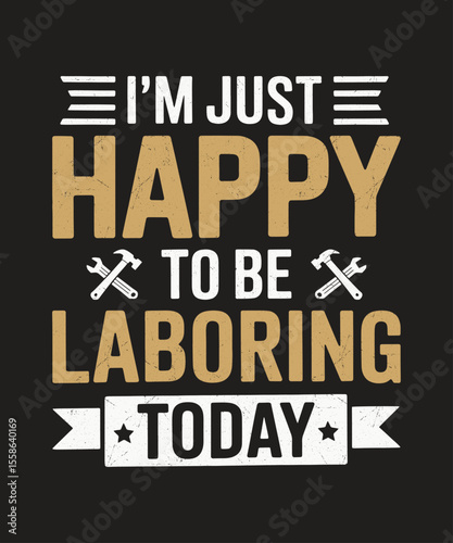I'm Just Happy To Be Laboring Today Funny Patriotic Graphic for Hardworking Union Support Apparel