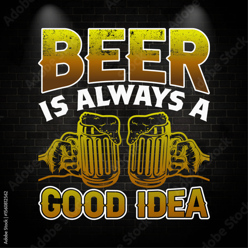 BEER IS ALWAYS A GOOD IDEA