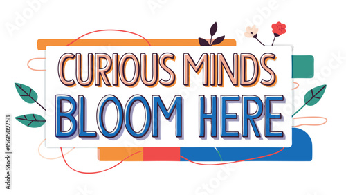 A colorful illustration with the text curious minds bloom here surrounded by floral and abstract shapes