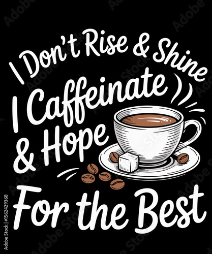 Funny Coffee I Don't Rise And Shine I Caffeinate And Hope