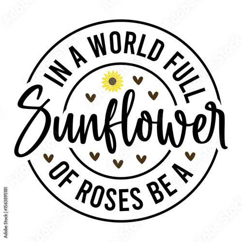 In A World Full Of Roses Be A Sunflower SVG