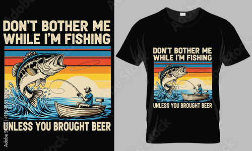  Funny Fishing T-Shirt Design - "Don't Bother Me While I'm Fishing Unless You Brought Beer"