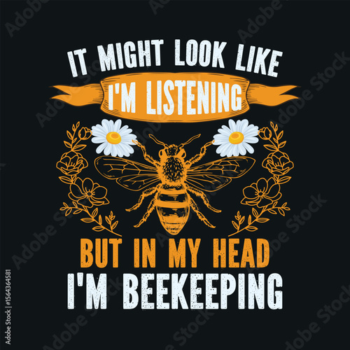 It Might Look Like I'm Listening But In My Head I'm Beekeeping