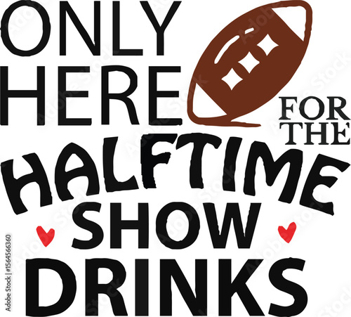 Halftime Show Drinks: A spirited design boldly declares, "Only Here For The Halftime Show Drinks," playfully embracing the fun of the event.