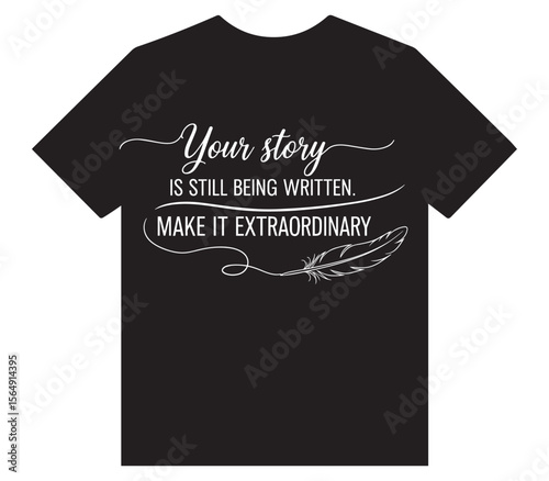 Black T-shirt Design with White Calligraphy Text "Your story IS STILL BEING WRITTEN MAKE IT EXTRAORDINARY" and a Decorative Feather Illustration.