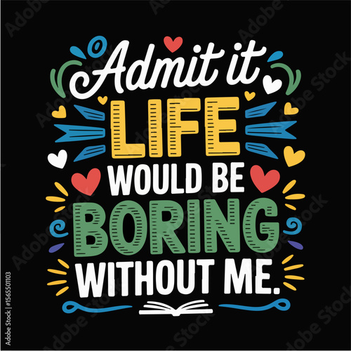 Admit it life would be boring without me funny quote with colorful decorations