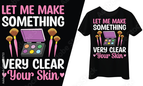 Let Me Make Something Very Clear Your Skin, Makeup, T-Shirt Design.
