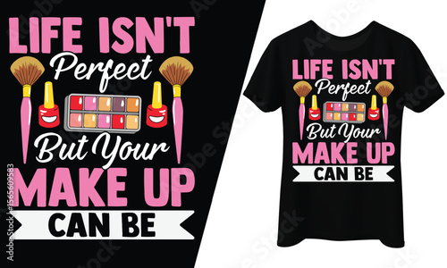 Life Isn’t Perfect But Your Makeup Can Be, T-Shirt Design.
