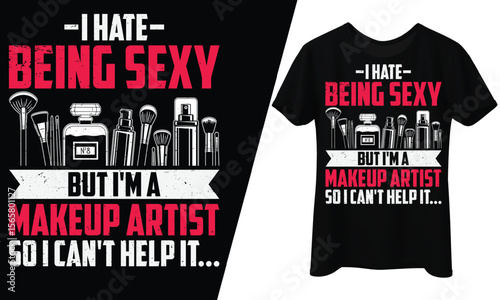 I Hate Being Sexy, But I'm a Makeup Artist So I Can't Help It, T-Shirt Design.