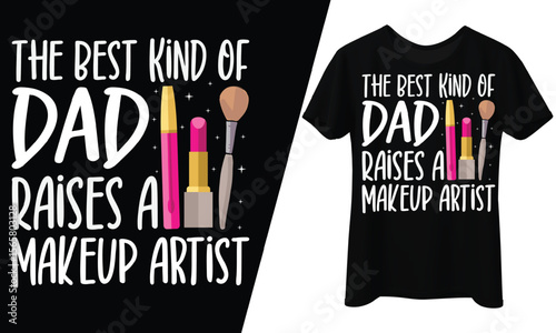 The Best Kind of Dad Raises a Makeup Artist, T-Shirt Design.