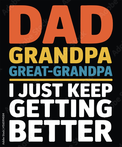 Dad Grandpa Great Grandpa I Just Keep Getting Better Graphic Design