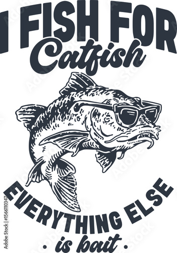 I Fish For Catfish – Everything Else is Bait – Cool catfish with sunglasses, bold fishing pun with confidence and flair