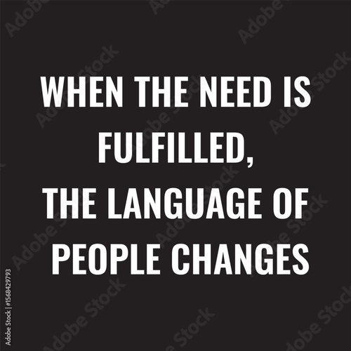 When the need is fulfilled, the language of people changes.