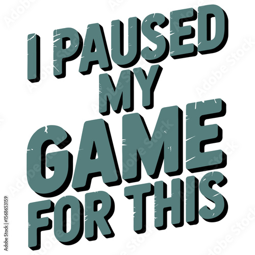 Funny gaming quote i paused my game for this isolated on white background.