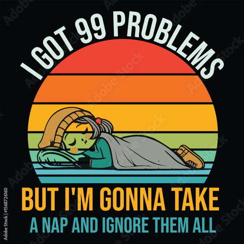 i got 99 problems but i'm gonna take a Nap and ignore them all
