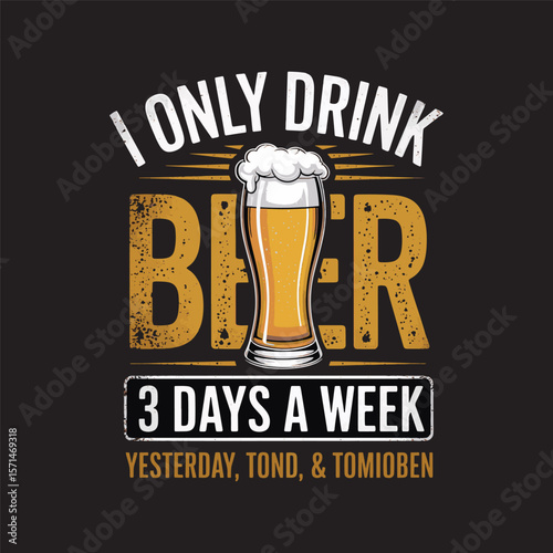  A humorous design with a beer glass and the quote "I Only Drink Beer 3 Days a Week" with bold typography, vector illustration t shirt design