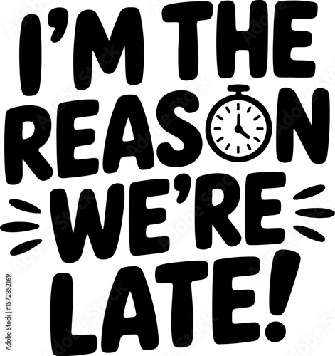 Black text I'm the reason were late with stopwatch graphic on white lettering quote