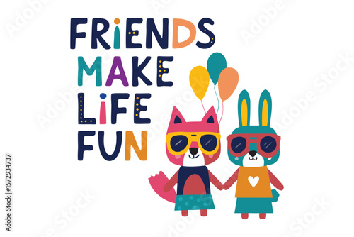 Cute fox and bunny friends holding hands wearing sunglasses and skirts with balloons and the phrase friends make life fun