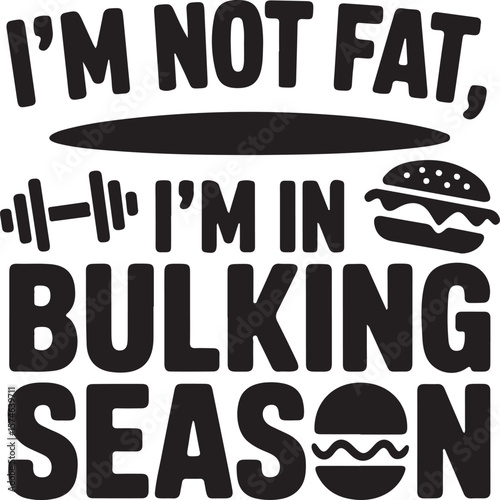 I’m Not Fat, I’m in Bulking Season – Funny Fitness Typography.
