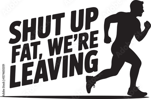 Shut Up Fat, We’re Leaving – Motivational Fitness Typography Design.