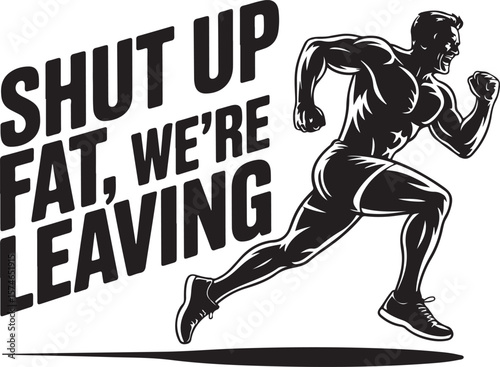 Shut Up Fat, We’re Leaving – Motivational Fitness Typography Design.