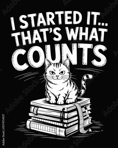Smug cat atop pile of unfinished projects. Caption: “I Started It... That’s What Counts” in sarcastic font on black background.