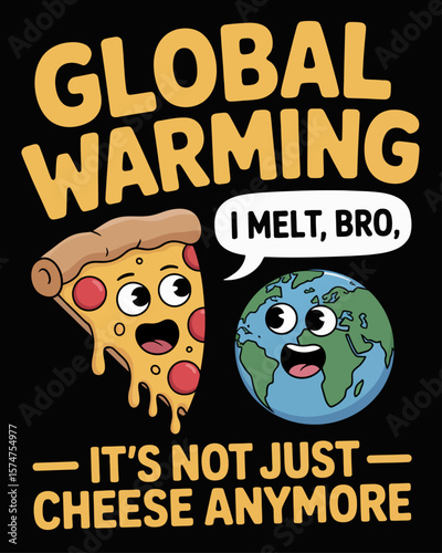 Slice of pizza saying “I melt too, bro” to planet. Caption: “Global Warming – It’s Not Just Cheese Anymore” in cheesy dripping font on black background.