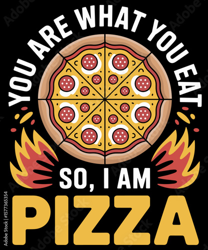 You Are What You Eat So I Am Pizza